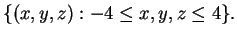 $\displaystyle \{(x, y, z) : -4\le x, y, z\le 4\}.$