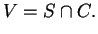 $\displaystyle V=S\cap C.$