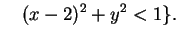 $\displaystyle \quad(x-2)^2 + y^2<1\}.$